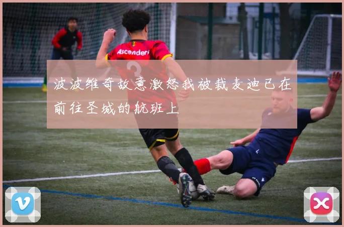波波维奇故意激怒我被裁麦迪已在前往圣城的航班上