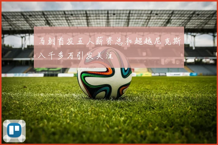 马刺首发五人薪资总和超越尼克斯八千多万引发关注