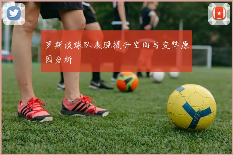 罗斯谈球队表现提升空间与变阵原因分析